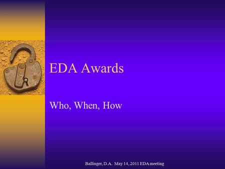 Ballinger, D.A. May 14, 2011 EDA meeting EDA Awards Who, When, How.