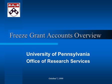 October 7, 1999 Freeze Grant Accounts Overview University of Pennsylvania Office of Research Services.