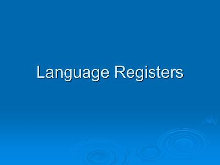Language Registers. What is a Register?  describes the various styles of language available for writing or speaking.