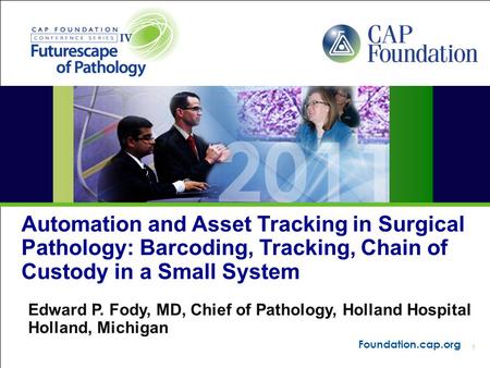 1 Foundation.cap.org Automation and Asset Tracking in Surgical Pathology: Barcoding, Tracking, Chain of Custody in a Small System Edward P. Fody, MD, Chief.