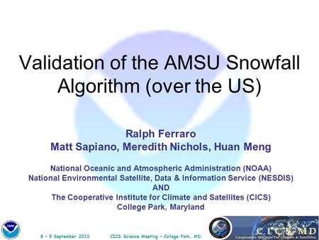 8 – 9 September 2010CICS Science Meeting – College Park, MD Validation of the AMSU Snowfall Algorithm (over the US) Ralph Ferraro Matt Sapiano, Meredith.