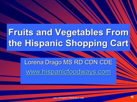 www.hispanicfoodways.com Fruits and Vegetables From the Hispanic Shopping Cart Lorena Drago MS RD CDN CDE www.hispanicfoodways.com.
