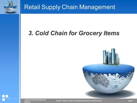 Page 1 Supply Chain Management Module David F. Miller Center for Retailing Education and Research Retail Supply Chain Management 3. Cold Chain for Grocery.