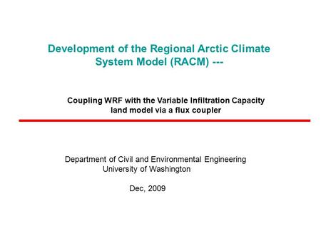 Development of the Regional Arctic Climate System Model (RACM) --- Department of Civil and Environmental Engineering University of Washington Dec, 2009.