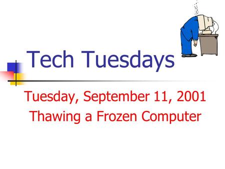 Tech Tuesdays Tuesday, September 11, 2001 Thawing a Frozen Computer.