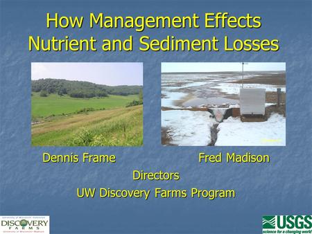 How Management Effects Nutrient and Sediment Losses Dennis FrameFred Madison Directors UW Discovery Farms Program.