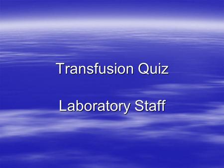 Transfusion Quiz Laboratory Staff. Q1. Name 3 patient identifiers that must be on sample taken for Transfusion? Name, ward and gender Surname, Hospital.