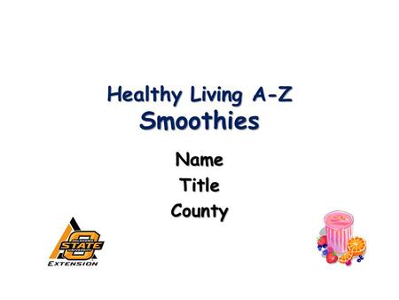 Healthy Living A-Z Smoothies NameTitleCounty. 2009Oklahoma Cooperative Extension Service2 Today you will learn: Why smoothies are nutritious Why smoothies.
