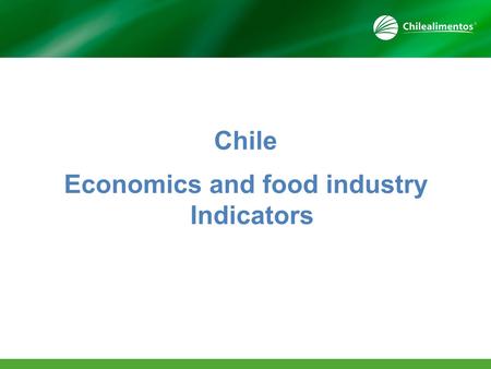 Chile Economics and food industry Indicators. General Indicators Population 17.4 millions Employed 7.7 millions Unployement 6.1% GDP USD 263,697 Inflation.
