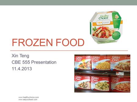 FROZEN FOOD Xin Teng CBE 555 Presentation 11.4.2013 www.healthychoice.com www.eatyourbest.com.
