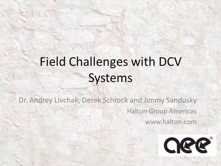 Field Challenges with DCV Systems Dr. Andrey Livchak, Derek Schrock and Jimmy Sandusky Halton Group Americas www.halton.com.