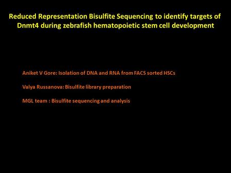 Reduced Representation Bisulfite Sequencing to identify targets of Dnmt4 during zebrafish hematopoietic stem cell development Aniket V Gore: Isolation.