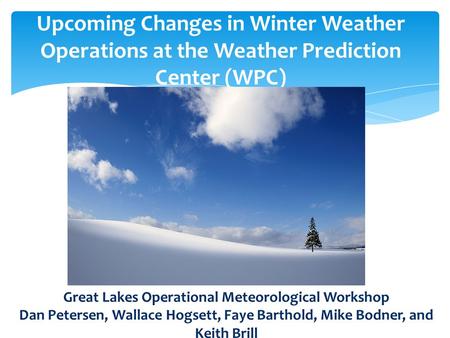 Upcoming Changes in Winter Weather Operations at the Weather Prediction Center (WPC) Great Lakes Operational Meteorological Workshop Dan Petersen, Wallace.