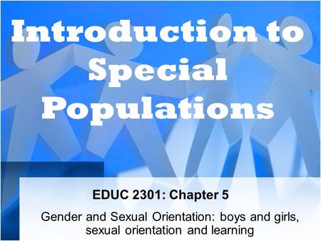 EDUC 2301: Chapter 5 Gender and Sexual Orientation: boys and girls, sexual orientation and learning Introduction to Special Populations.