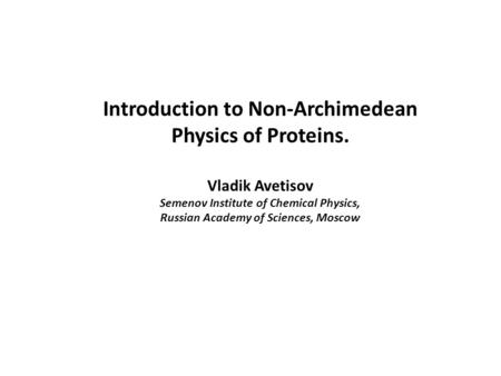 Introduction to Non-Archimedean Physics of Proteins. Vladik Avetisov Semenov Institute of Chemical Physics, Russian Academy of Sciences, Moscow.
