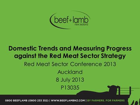 Domestic Trends and Measuring Progress against the Red Meat Sector Strategy Red Meat Sector Conference 2013 Auckland 8 July 2013 P13035.