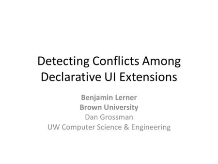 Detecting Conflicts Among Declarative UI Extensions Benjamin Lerner Brown University Dan Grossman UW Computer Science & Engineering.