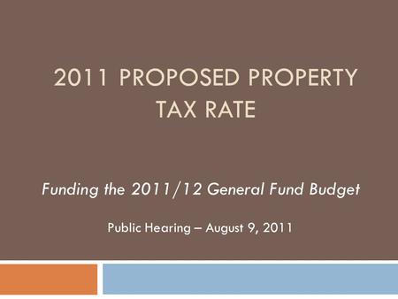 2011 PROPOSED PROPERTY TAX RATE Funding the 2011/12 General Fund Budget Public Hearing – August 9, 2011.