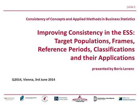 |slide 1 Consistency of Concepts and Applied Methods in Business Statistics Improving Consistency in the ESS: Target Populations, Frames, Reference Periods,