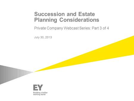 Succession and Estate Planning Considerations Private Company Webcast Series: Part 3 of 4 July 30, 2013.