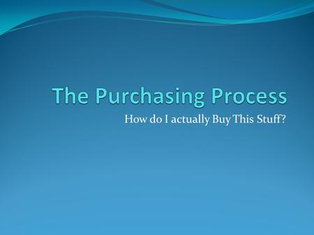 How do I actually Buy This Stuff?. Steps to purchasing Select vendors Organize inventory Place orders Receive orders Approve invoices Pay vendors.