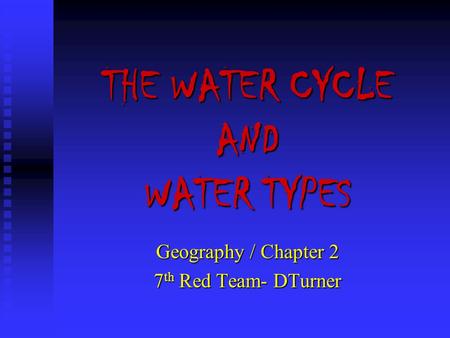 THE WATER CYCLE AND WATER TYPES Geography / Chapter 2 7 th Red Team- DTurner.