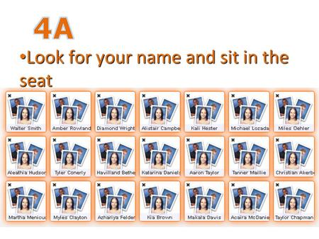 Look for your name and sit in the seat Look for your name and sit in the seat.