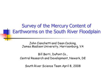 Survey of the Mercury Content of Earthworms on the South River Floodplain John Cianchetti and Dean Cocking, James Madison University, Harrisonburg, VA.