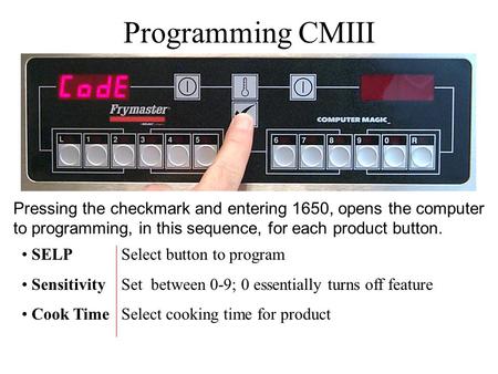 Programming CMIII SELP Select button to program SensitivitySet between 0-9; 0 essentially turns off feature Cook TimeSelect cooking time for product Pressing.