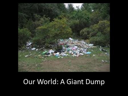 Our World: A Giant Dump “oil and natural gas synthesized” (American Chemistry Council)