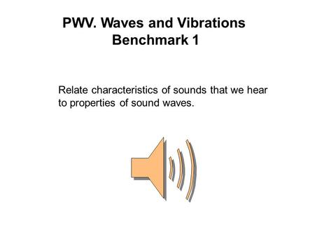 PWV. Waves and Vibrations Benchmark 1 Relate characteristics of sounds that we hear to properties of sound waves.