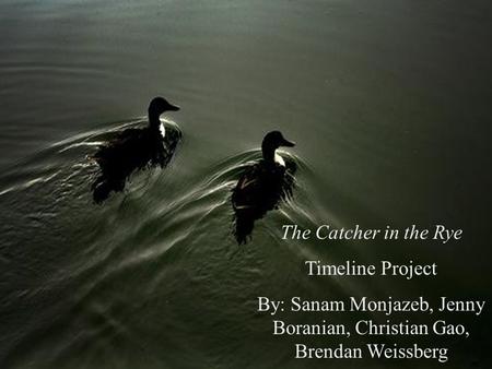 The Catcher in the Rye Timeline Project By: Sanam Monjazeb, Jenny Boranian, Christian Gao, Brendan Weissberg.