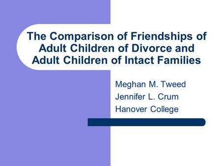 The Comparison of Friendships of Adult Children of Divorce and Adult Children of Intact Families Meghan M. Tweed Jennifer L. Crum Hanover College.
