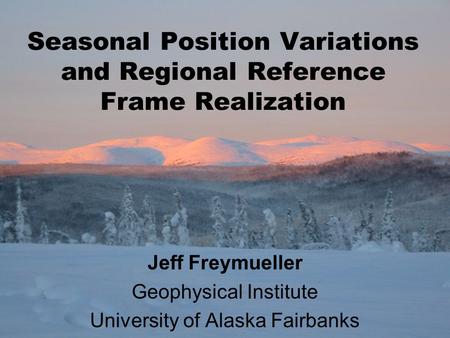Seasonal Position Variations and Regional Reference Frame Realization Jeff Freymueller Geophysical Institute University of Alaska Fairbanks.