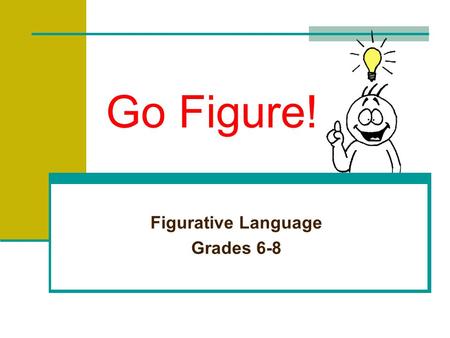 Go Figure! Figurative Language Grades 6-8 Recognizing Literal Language “I’ve eaten so much I feel as if I could literally burst!” Literal language is.