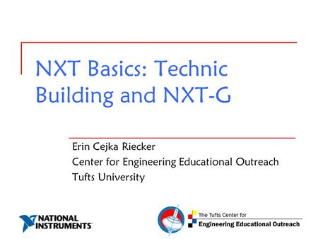 NXT Basics: Technic Building and NXT-G Erin Cejka Riecker Center for Engineering Educational Outreach Tufts University.