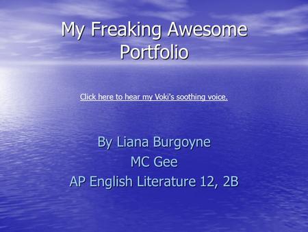 My Freaking Awesome Portfolio By Liana Burgoyne MC Gee AP English Literature 12, 2B Click here to hear my Voki's soothing voice.