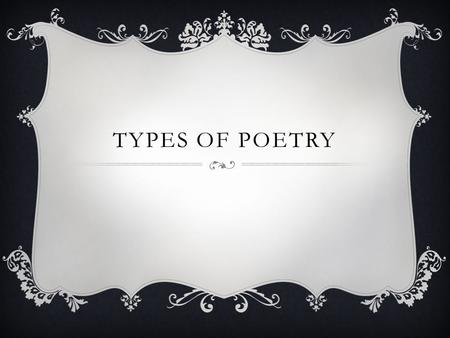 TYPES OF POETRY. Most people recognize a poem when they see it. There are exceptions to every rule, however, and poems come in many varieties. TYPES OF.