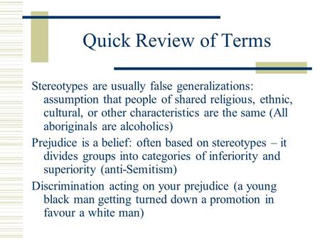 Quick Review of Terms Stereotypes are usually false generalizations: assumption that people of shared religious, ethnic, cultural, or other characteristics.