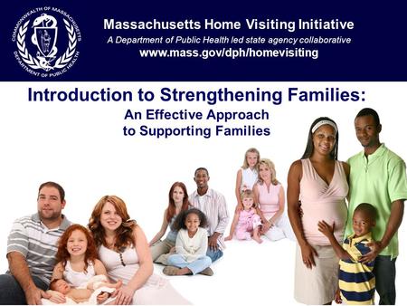 Introduction to Strengthening Families: An Effective Approach to Supporting Families Massachusetts Home Visiting Initiative A Department of Public Health.