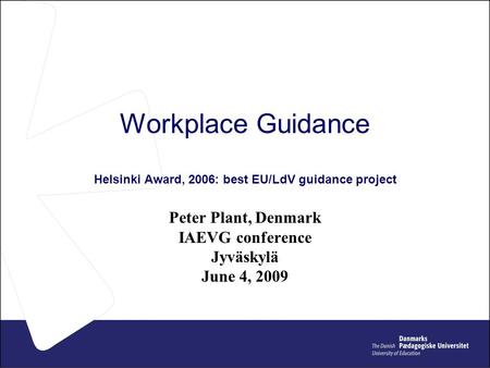 Workplace Guidance Helsinki Award, 2006: best EU/LdV guidance project Peter Plant, Denmark IAEVG conference Jyväskylä June 4, 2009.