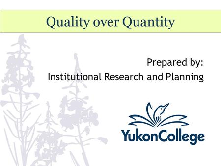 Quality over Quantity Prepared by: Institutional Research and Planning.