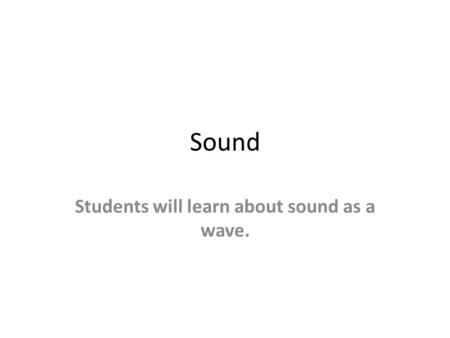 Sound Students will learn about sound as a wave..