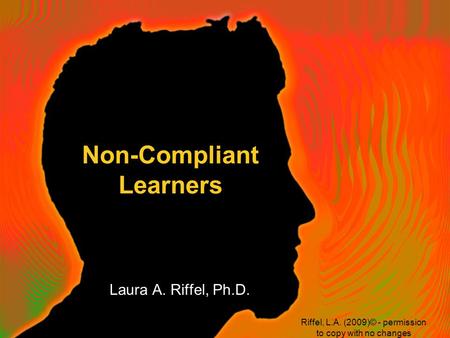 Non-Compliant Learners Laura A. Riffel, Ph.D. Riffel, L.A. (2009)© - permission to copy with no changes.