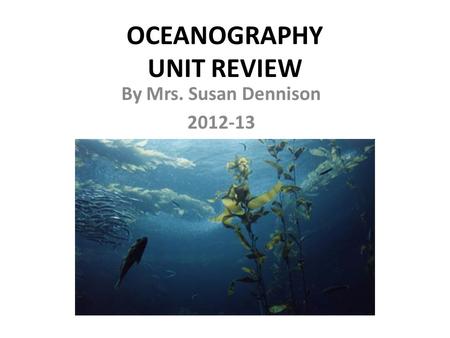OCEANOGRAPHY UNIT REVIEW By Mrs. Susan Dennison 2012-13.