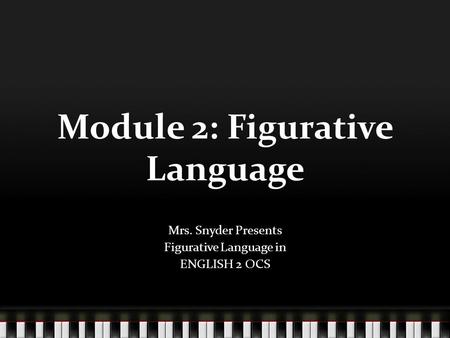 Module 2: Figurative Language Mrs. Snyder Presents Figurative Language in ENGLISH 2 OCS.