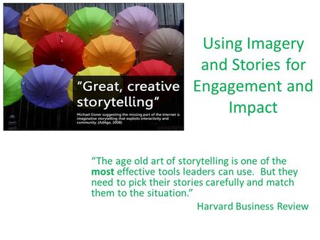 Using Imagery and Stories for Engagement and Impact “The age old art of storytelling is one of the most effective tools leaders can use. But they need.