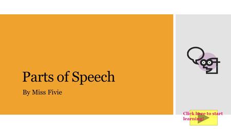 Parts of Speech By Miss Fivie Click here to start learning!