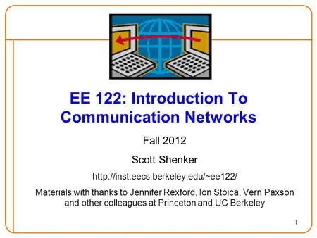 1 EE 122: Introduction To Communication Networks Fall 2012 Scott Shenker  Materials with thanks to Jennifer Rexford,