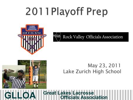 May 23, 2011 Lake Zurich High School.  Welcome (Vetter/Ducato)  3-man Overview - Cummings  Playoff Mechanics/Rule Interpretation  Assignor Expectations.